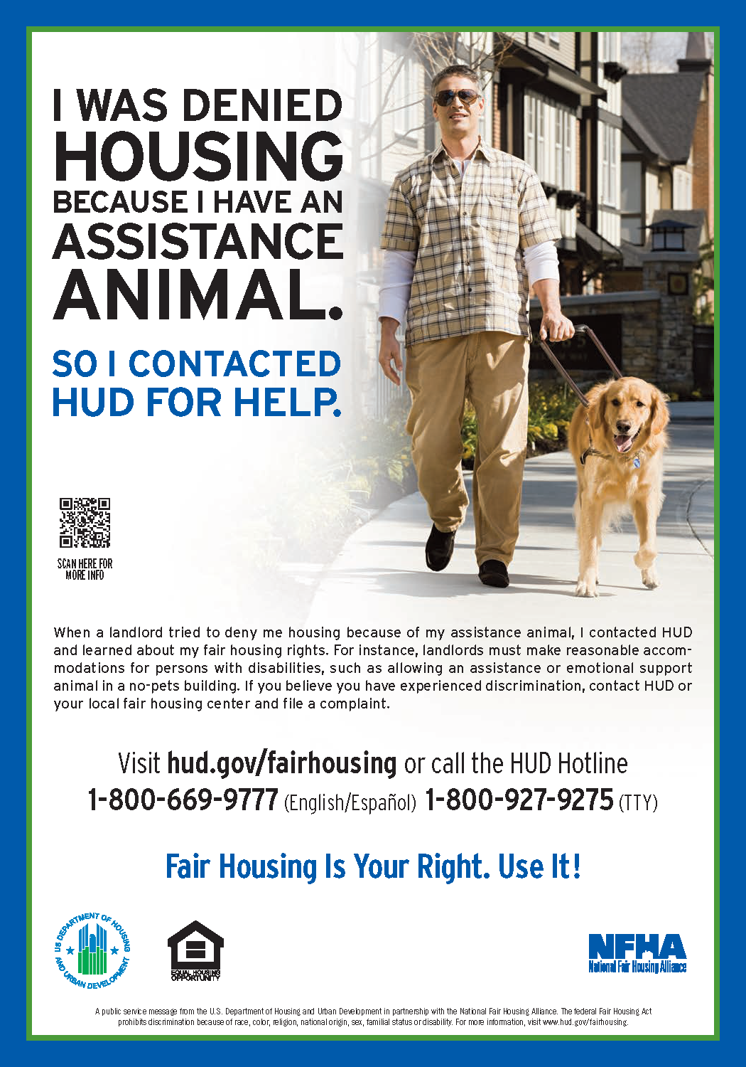 I was denied housing because I have an assistance animal. So I contacted HUD for help. Visit hud.gov/fairhousing or call the HUD Hotline 1-800-669-9777 for English/Spanish or 1-800-927-9275 for teletypewriter.